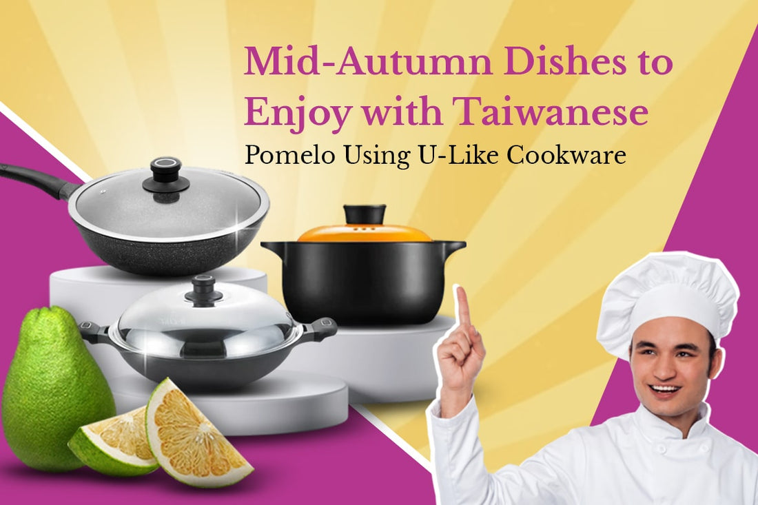 Mid-Autumn Dishes to Enjoy with Taiwanese Pomelo Using U-Like Cookware